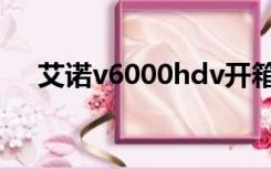 艾诺v6000hdv开箱（艾诺v6000hdv）