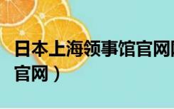 日本上海领事馆官网网址（日本驻上海领事馆官网）