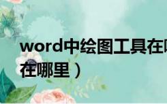 word中绘图工具在哪里（word的绘图工具在哪里）