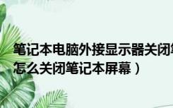 笔记本电脑外接显示器关闭笔记本屏幕（笔记本外接显示器怎么关闭笔记本屏幕）