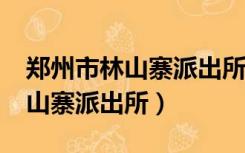 郑州市林山寨派出所位置?（郑州市中原区林山寨派出所）