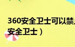 360安全卫士可以禁止启动吗（彻底禁止360安全卫士）