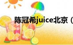 陈冠希juice北京（陈冠希juice官网）