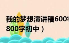 我的梦想演讲稿600字初中（我的梦想演讲稿800字初中）