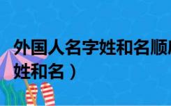 外国人名字姓和名顺序小学英语（外国人名字姓和名）