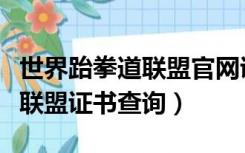 世界跆拳道联盟官网证书查询网（世界跆拳道联盟证书查询）