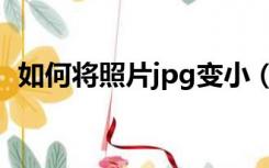 如何将照片jpg变小（如何将jpg图片变小）