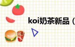 koi奶茶新品（koi奶茶官网）