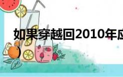 如果穿越回2010年应该怎么致富（怎么致富）