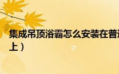 集成吊顶浴霸怎么安装在普通吊顶上（浴霸怎么安装在吊顶上）