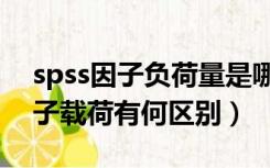 spss因子负荷量是哪个（spss因子负荷和因子载荷有何区别）