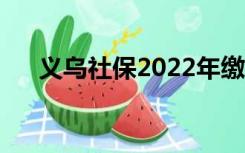 义乌社保2022年缴费标准（义乌社保）