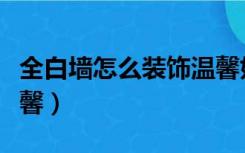 全白墙怎么装饰温馨好看（全白墙怎么装饰温馨）