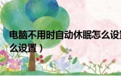 电脑不用时自动休眠怎么设置关机（电脑不用时自动休眠怎么设置）