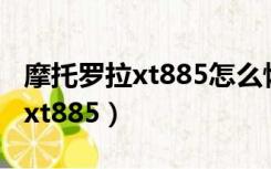 摩托罗拉xt885怎么恢复出厂设置（摩托罗拉xt885）