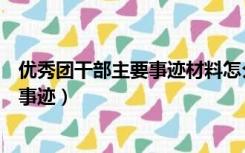 优秀团干部主要事迹材料怎么写（怎样写优秀团干部的主要事迹）