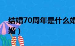 结婚70周年是什么婚俗（结婚70周年是什么婚）