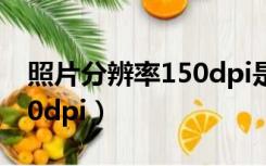 照片分辨率150dpi是几乘几（照片分辨率150dpi）