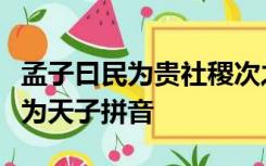 孟子曰民为贵社稷次之君为轻是故得乎丘民而为天子拼音