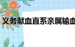 义务献血直系亲属输血怎么报销（义务献血）