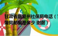 甘肃省临夏州社保局电话（甘肃省临夏州人力资源与社会保障局邮编是多少 谢谢）