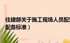 住建部关于施工现场人员配置标准（建筑施工现场管理人员配备标准）