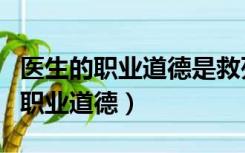 医生的职业道德是救死扶伤治病救人（医生的职业道德）