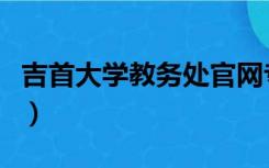 吉首大学教务处官网专升本（吉首大学教务处）