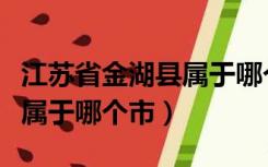 江苏省金湖县属于哪个市哪个区（江苏金湖县属于哪个市）