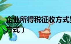 企业所得税征收方式鉴定表（企业所得税征收方式）