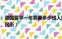 德国留学一年需要多少钱人民币（德国留学费用一年多少人民币）