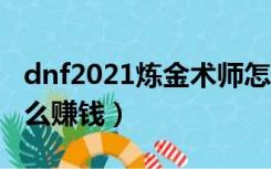 dnf2021炼金术师怎么赚钱（dnf炼金师做什么赚钱）