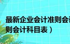 最新企业会计准则会计科目表（新企业会计准则会计科目表）