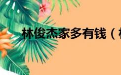 林俊杰家多有钱（林俊杰家里有钱吗）