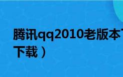 腾讯qq2010老版本下载（腾讯qq2010官方下载）