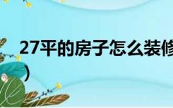 27平的房子怎么装修（26平方房子怎么装修）