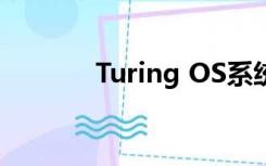 Turing OS系统（turing os）