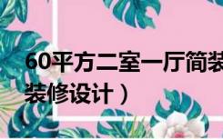 60平方二室一厅简装（60平方二室一厅怎么装修设计）