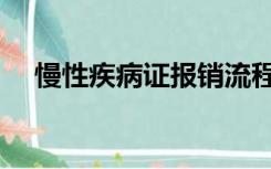 慢性疾病证报销流程（慢性病报销流程）