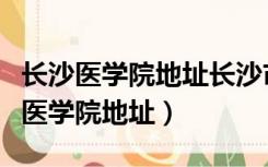 长沙医学院地址长沙市税务局不用交税（长沙医学院地址）