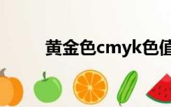 黄金色cmyk色值（黄金色cmyk）