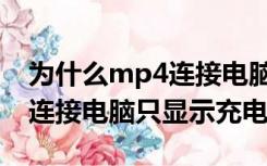 为什么mp4连接电脑没有显示（为什么mp4连接电脑只显示充电）