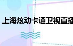 上海炫动卡通卫视直播（炫动卡通直播回看）