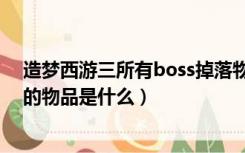 造梦西游三所有boss掉落物（造梦西游3每一关BOSS掉下的物品是什么）