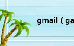 gmail（gamil是什么）