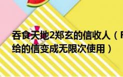 吞食天地2郑玄的信收人（FC版吞食天地2怎样才能让郑玄给的信变成无限次使用）