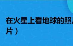 在火星上看地球的照片（从火星上看地球的照片）