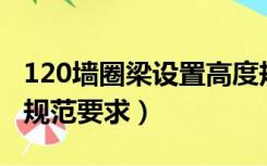 120墙圈梁设置高度规范要求（圈梁设置高度规范要求）