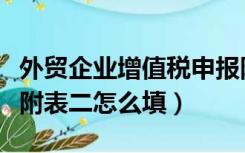 外贸企业增值税申报附表一（外贸企业增值税附表二怎么填）