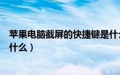 苹果电脑截屏的快捷键是什么键（苹果电脑截屏的快捷键是什么）